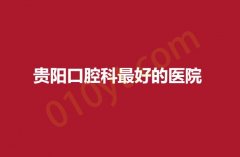 贵阳2023口腔科最好的医院有哪些？下面这些医院实力上榜