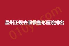 温州正规去眼袋整形医院排名，高人气医院专业正规