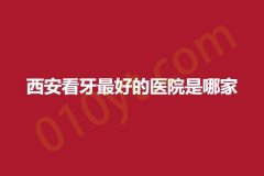 西安看牙最好的医院是哪家，正规实力医院盘点~