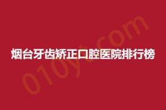 烟台牙齿矫正口腔医院排行榜，收费合理的实力派医院