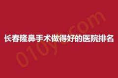 长春隆鼻手术做得好的医院排名,实地考察综合分析得出