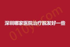 深圳哪家医院治疗脱发好一些，各个耳熟能详