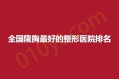 全国隆胸最好的整形医院排名，正规经营，具有实力!