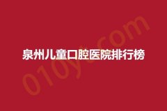 泉州儿童口腔医院排行榜，排名医院详细信息