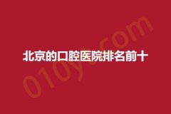 北京的口腔医院排名前十，内附详细介绍