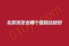 北京洗牙去哪个医院比较好，上榜医院新鲜出炉！