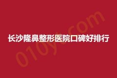 长沙隆鼻整形医院口碑好排行，圣雅、芯宸、臻颜，正规医院，值得信赖！