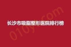 长沙市吸脂整形医院排行榜，梵童、星雅、丽臻，优势介绍~