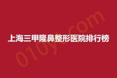上海三甲隆鼻整形医院排行榜，长海、东方，实地考察综合分析得出