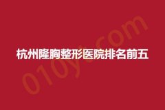 杭州隆胸整形医院排名前五，一佳、芯美昕、爱琴海，这五家资深医院不要错过~