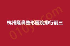 杭州隆鼻整形医院排行前三，时光、甄美、黛雅，详细信息公开!