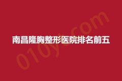 南昌隆胸整形医院排名前五，雅集荟、焕馨、添润，实力盘点，抓紧收藏阅读~