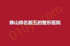 佛山排名前五的整形医院，广美、君兰、颜植，医院服务质量测评！