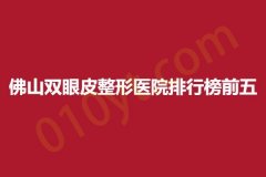 佛山双眼皮整形医院排行榜前五，和本、宝肌、陈平，推荐值得拥有~