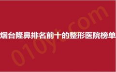 烟台隆鼻排名前十的整形医院榜单，洛神、华美、鹏爱，最新名单公布！