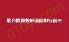 烟台隆鼻整形医院排行前三，英男、青韩、知颜，上榜理由公开~
