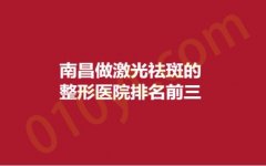 南昌做激光祛斑的整形医院排名前三，佳美、美人春、爱贝思，口碑大比拼！