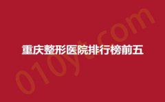 重庆整形医院排行榜前五，真伊、鹏爱、美联臣，服务专享，品质无忧~