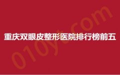 重庆双眼皮整形医院排行榜前五，华韩、威妮、晶肤，为您实现美丽需求！