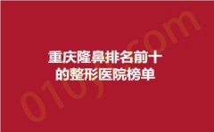 重庆隆鼻排名前十的整形医院榜单，妙颜、赛格尔、原辰，入选人气医院！