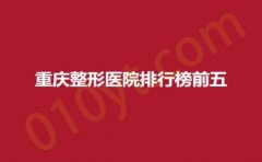 重庆整形医院排行榜前五，星荣、瑞俪、术妍，专业达人推荐，隆重揭晓！