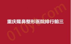 重庆隆鼻整形医院排行前三，鹏爱、彤颜、星范，口碑医院推荐，性价比超高！