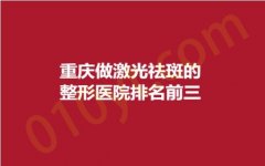 重庆做激光祛斑的整形医院排名前三，晶肤、阿蓝、紫馨，当地百姓信赖品牌~