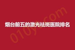 烟台前五的激光祛斑医院排名，润美、芝罘、枫然，都有哪些医院?看以下文章就知道了!
