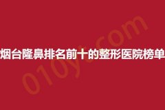 烟台隆鼻排名前十的整形医院榜单，京韩、贝漾、奥拉克，医院服务质量测评！