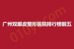 广州双眼皮整形医院排行榜前五，高尚、曙光、飞悦，实力口碑均有保障
