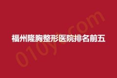 福州隆胸整形医院排名前五，帝美、莎菲琳弘宇、涵美，实力盘点，抓紧收藏阅读~