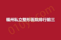 福州私立整形医院排行前三，比华利、海峡、哲诺沃，详情攻略