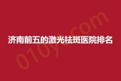 济南前五的激光祛斑医院排名，诺德、美尔雅、利维亚，相关信息，抓紧参考哦!