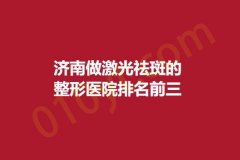 济南做激光祛斑的整形医院排名前三，鹏爱、悦佳人丽格、宝琳娜，这些医院都拥有好口碑