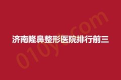济南隆鼻整形医院排行前三，林之青、天医容颜、原纯，口碑医院值得了解收藏!