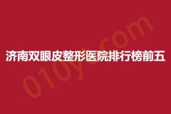 济南双眼皮整形医院排行榜前五，成仁智美、星氧、霏梵，详细信息公开!