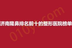 济南隆鼻排名前十的整形医院榜单，瑞丽、伊美尔、韩美，实力盘点，抓紧收藏阅读~